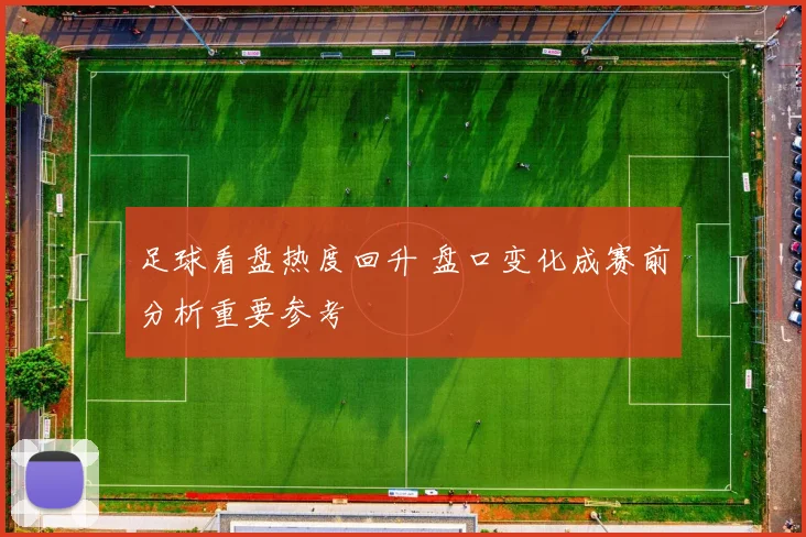 足球看盘热度回升 盘口变化成赛前分析重要参考