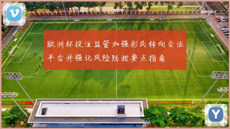 欧洲杯投注监管加强彩民转向合法平台并强化风险防控要点指南