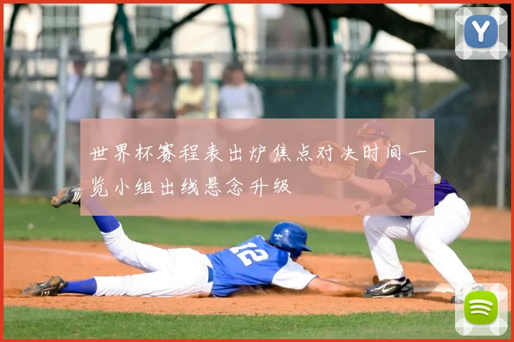 世界杯赛程表出炉焦点对决时间一览小组出线悬念升级