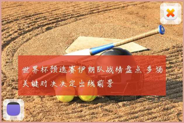 世界杯预选赛伊朗队战绩盘点 多场关键对决决定出线前景