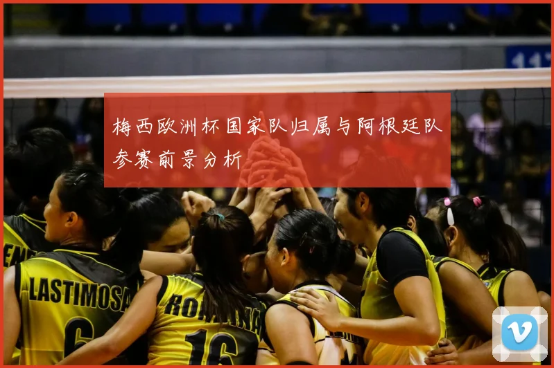 梅西欧洲杯国家队归属与阿根廷队参赛前景分析