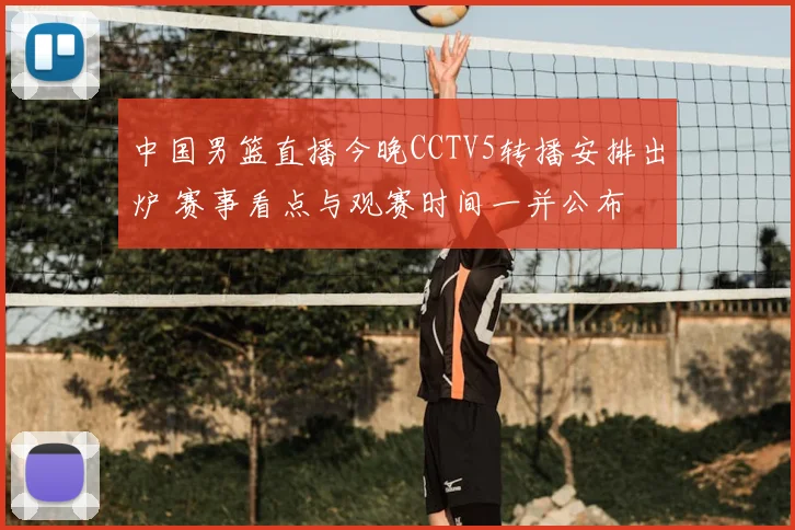 中国男篮直播今晚CCTV5转播安排出炉 赛事看点与观赛时间一并公布
