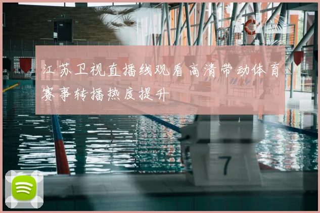 江苏卫视直播线观看高清带动体育赛事转播热度提升