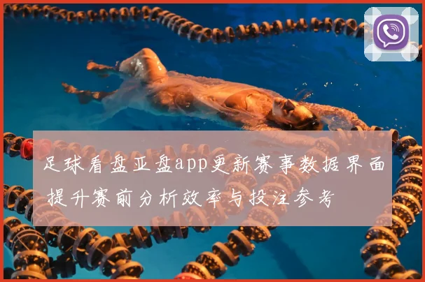足球看盘亚盘app更新赛事数据界面 提升赛前分析效率与投注参考