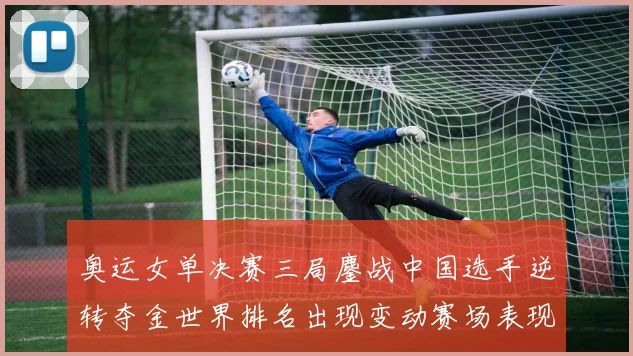 奥运女单决赛三局鏖战中国选手逆转夺金世界排名出现变动赛场表现受关注