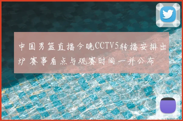 中国男篮直播今晚CCTV5转播安排出炉 赛事看点与观赛时间一并公布