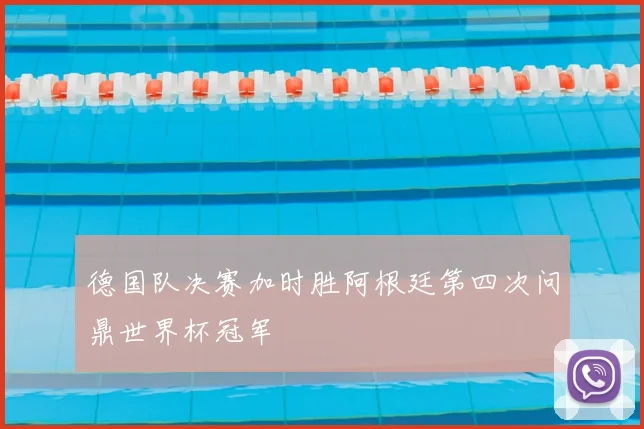 德国队决赛加时胜阿根廷第四次问鼎世界杯冠军