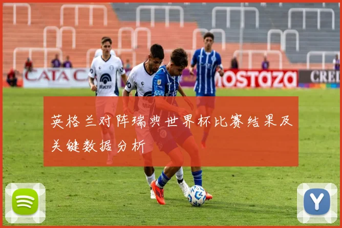 英格兰对阵瑞典世界杯比赛结果及关键数据分析