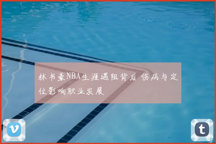 林书豪NBA生涯遇阻背后 伤病与定位影响职业发展