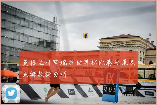 英格兰对阵瑞典世界杯比赛结果及关键数据分析