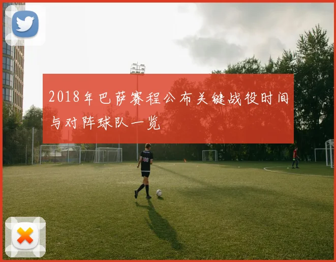 2018年巴萨赛程公布关键战役时间与对阵球队一览