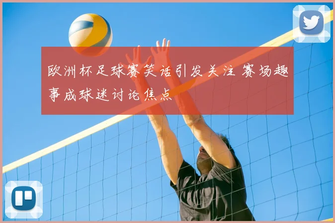 欧洲杯足球赛笑话引发关注 赛场趣事成球迷讨论焦点