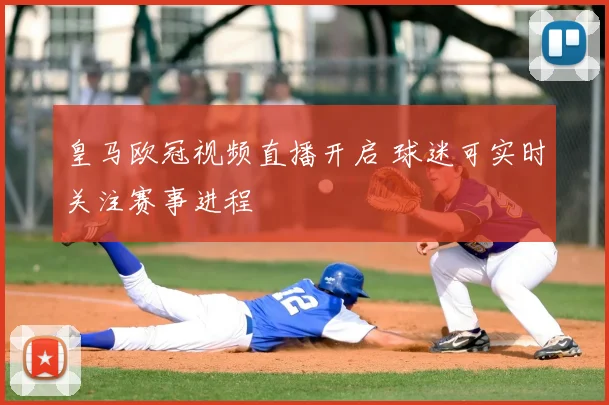 皇马欧冠视频直播开启 球迷可实时关注赛事进程