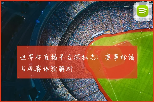 世界杯直播平台探秘志:赛事转播与观赛体验解析