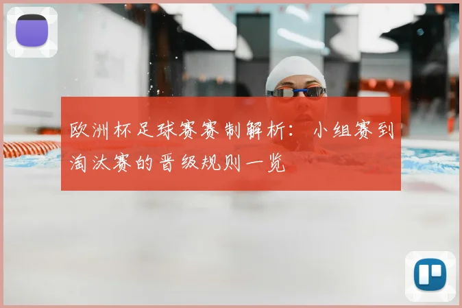 欧洲杯足球赛赛制解析：小组赛到淘汰赛的晋级规则一览