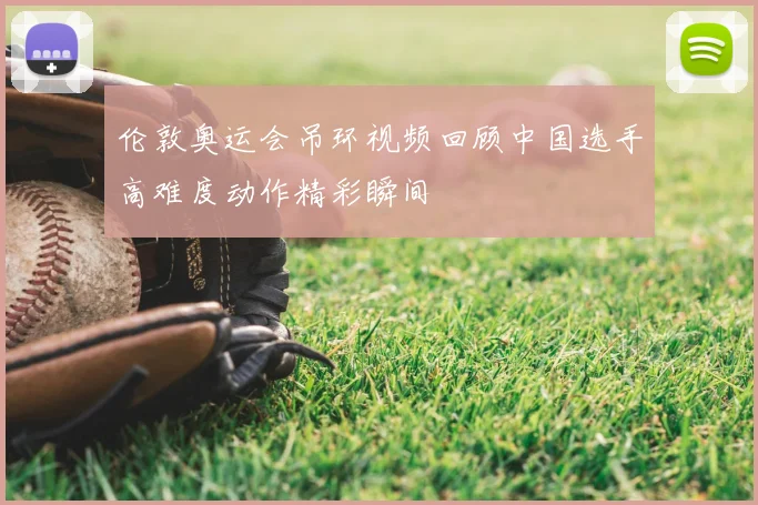 伦敦奥运会吊环视频回顾中国选手高难度动作精彩瞬间