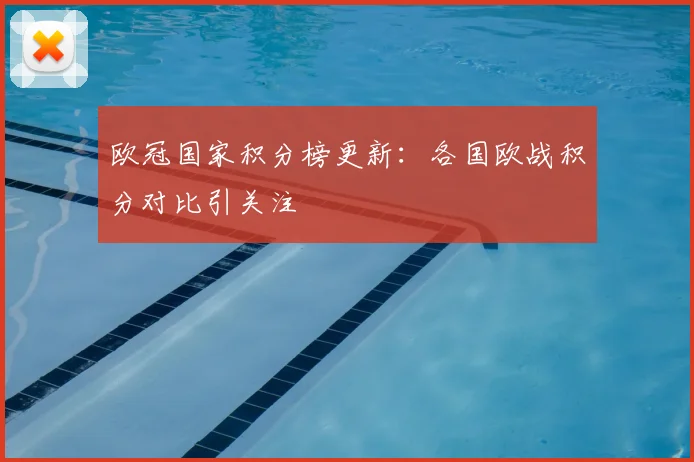 欧冠国家积分榜更新：各国欧战积分对比引关注